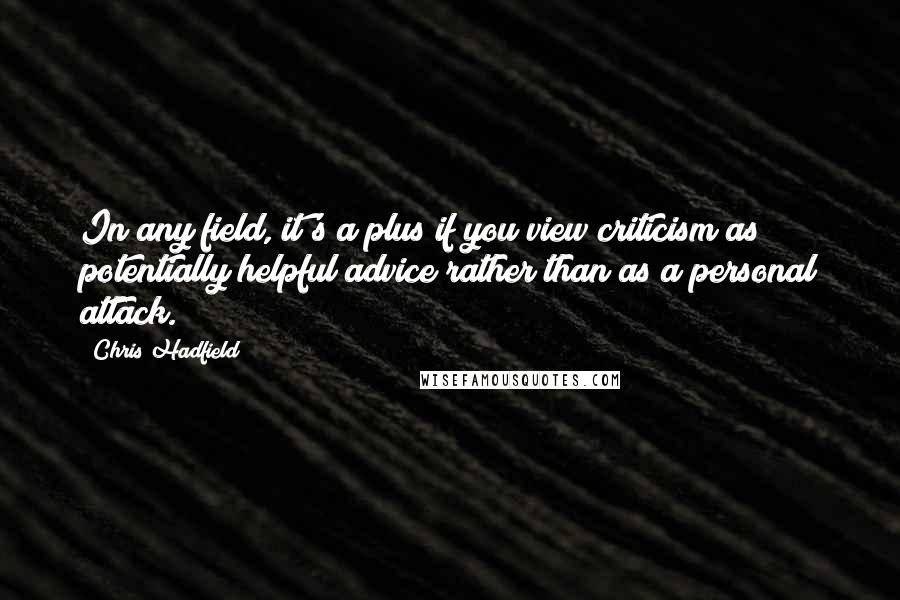 Chris Hadfield Quotes: In any field, it's a plus if you view criticism as potentially helpful advice rather than as a personal attack.