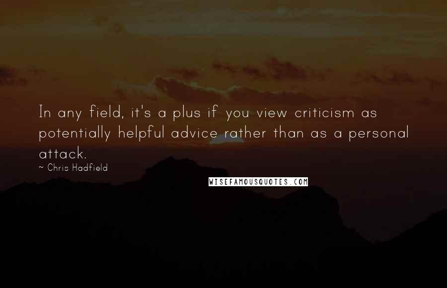 Chris Hadfield Quotes: In any field, it's a plus if you view criticism as potentially helpful advice rather than as a personal attack.