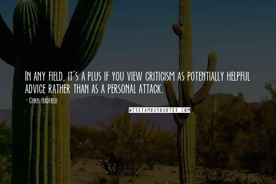 Chris Hadfield Quotes: In any field, it's a plus if you view criticism as potentially helpful advice rather than as a personal attack.