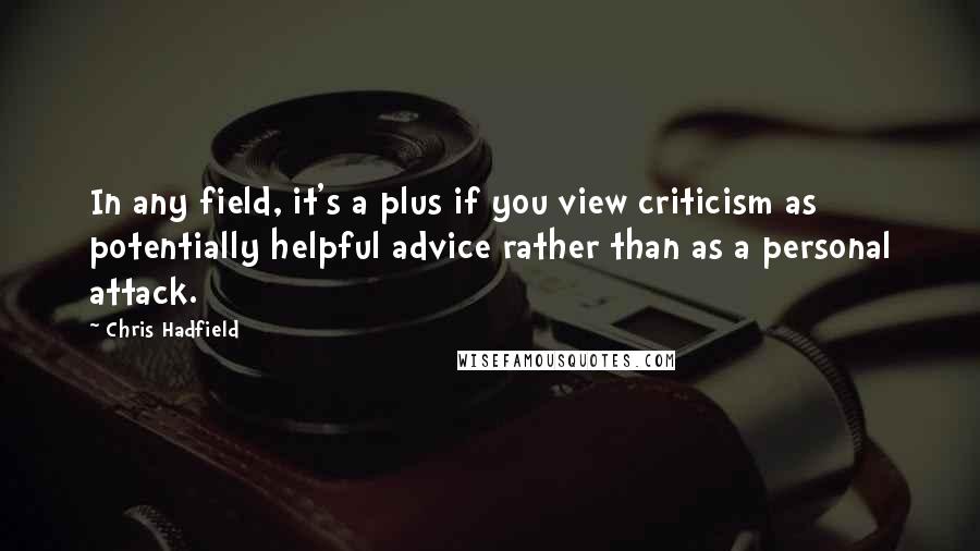 Chris Hadfield Quotes: In any field, it's a plus if you view criticism as potentially helpful advice rather than as a personal attack.