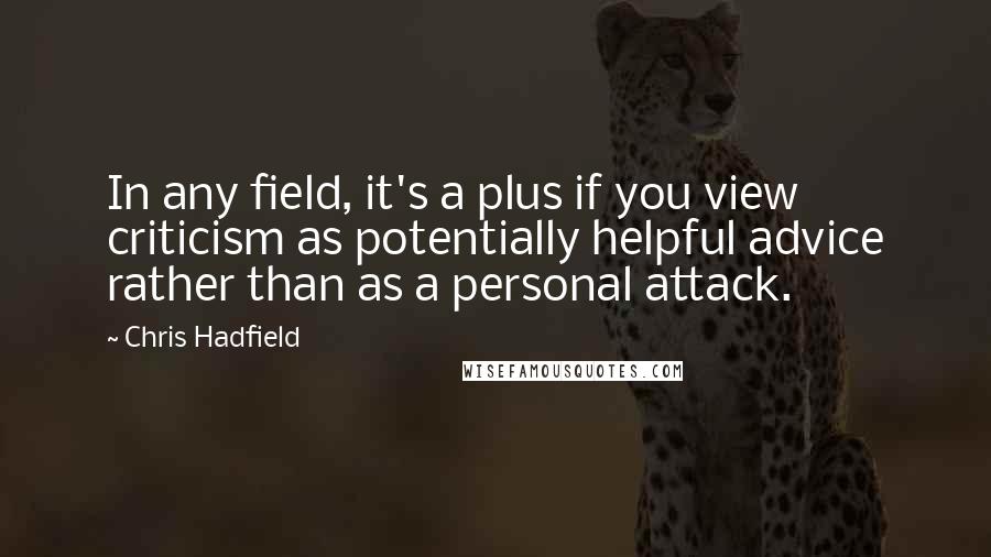 Chris Hadfield Quotes: In any field, it's a plus if you view criticism as potentially helpful advice rather than as a personal attack.