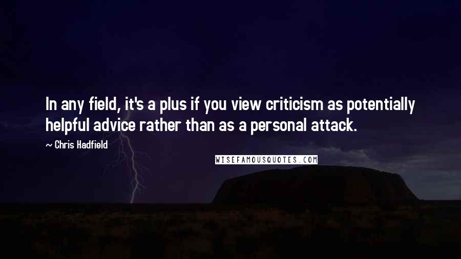 Chris Hadfield Quotes: In any field, it's a plus if you view criticism as potentially helpful advice rather than as a personal attack.