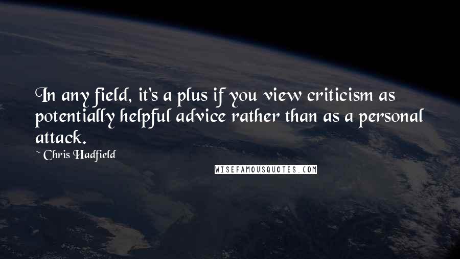 Chris Hadfield Quotes: In any field, it's a plus if you view criticism as potentially helpful advice rather than as a personal attack.