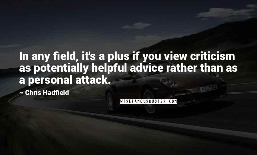 Chris Hadfield Quotes: In any field, it's a plus if you view criticism as potentially helpful advice rather than as a personal attack.