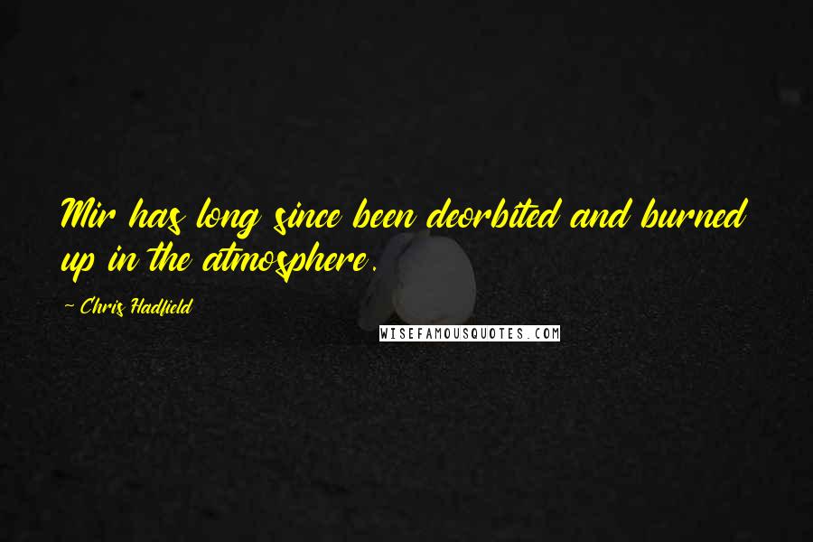 Chris Hadfield Quotes: Mir has long since been deorbited and burned up in the atmosphere.