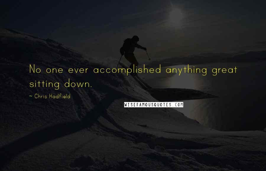 Chris Hadfield Quotes: No one ever accomplished anything great sitting down.