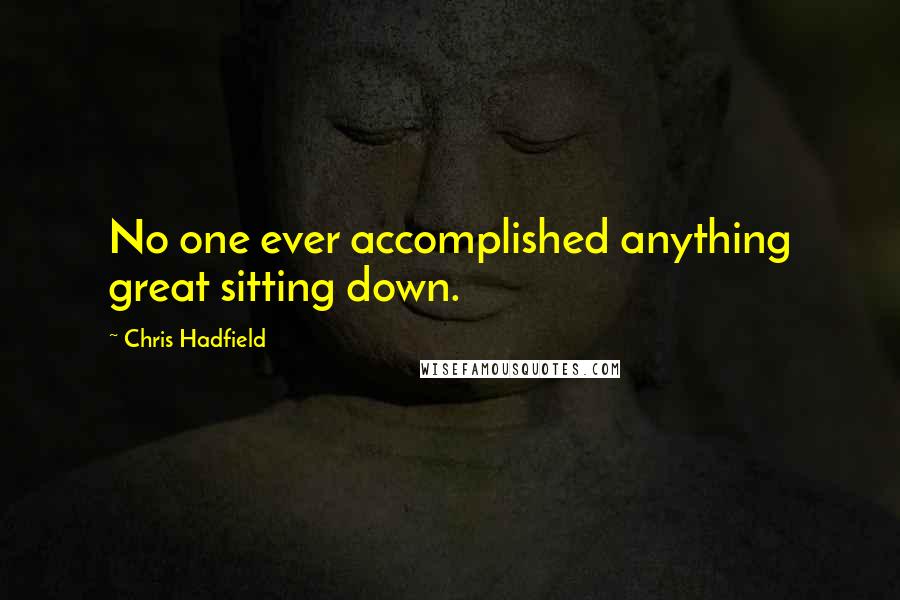 Chris Hadfield Quotes: No one ever accomplished anything great sitting down.