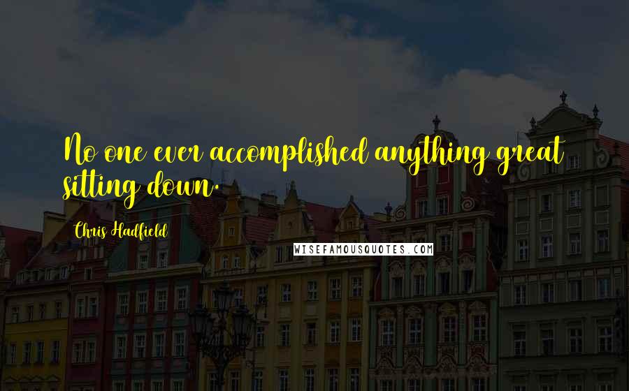 Chris Hadfield Quotes: No one ever accomplished anything great sitting down.