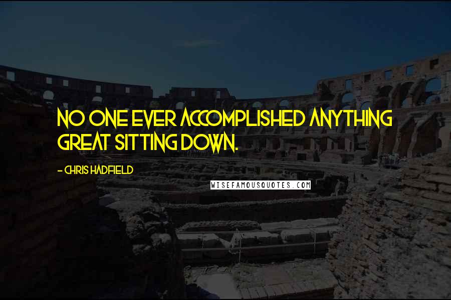 Chris Hadfield Quotes: No one ever accomplished anything great sitting down.