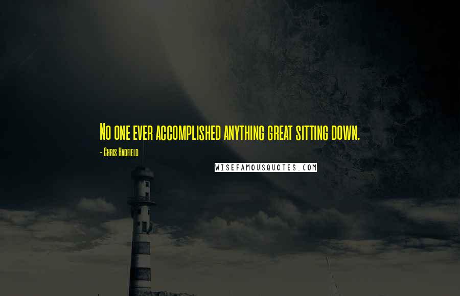 Chris Hadfield Quotes: No one ever accomplished anything great sitting down.