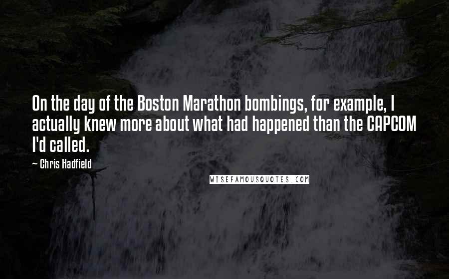 Chris Hadfield Quotes: On the day of the Boston Marathon bombings, for example, I actually knew more about what had happened than the CAPCOM I'd called.