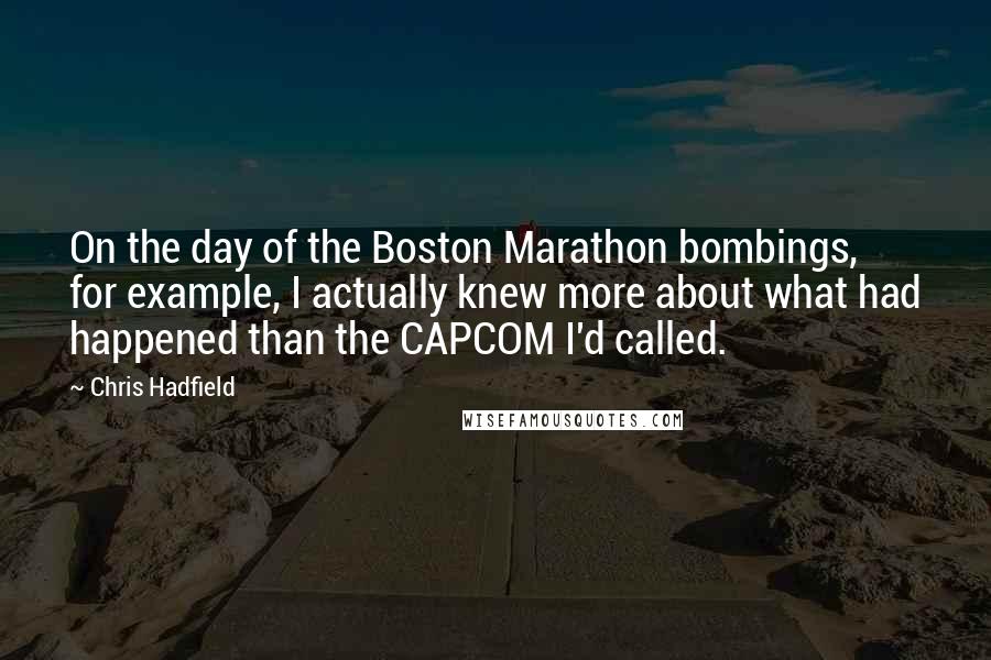 Chris Hadfield Quotes: On the day of the Boston Marathon bombings, for example, I actually knew more about what had happened than the CAPCOM I'd called.