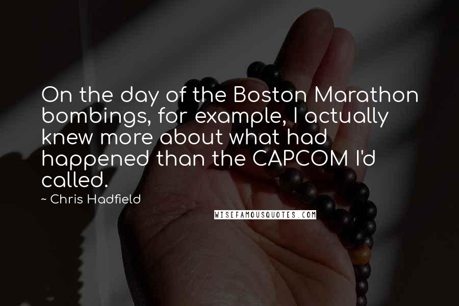 Chris Hadfield Quotes: On the day of the Boston Marathon bombings, for example, I actually knew more about what had happened than the CAPCOM I'd called.