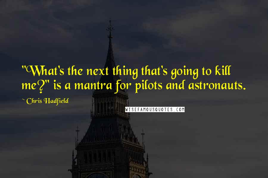 Chris Hadfield Quotes: "What's the next thing that's going to kill me?" is a mantra for pilots and astronauts.