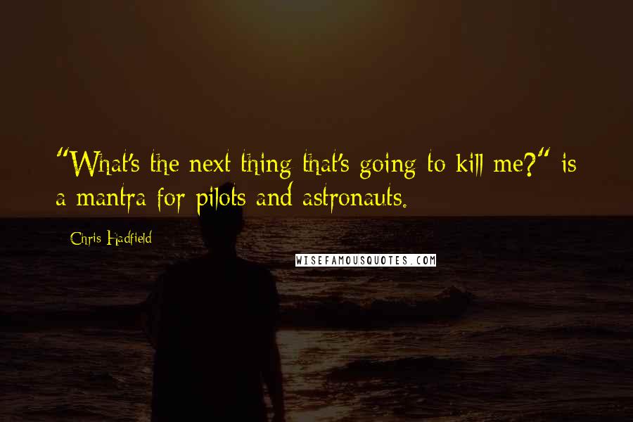 Chris Hadfield Quotes: "What's the next thing that's going to kill me?" is a mantra for pilots and astronauts.