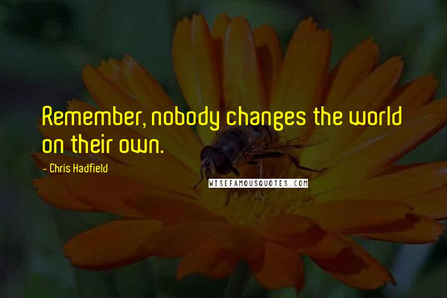 Chris Hadfield Quotes: Remember, nobody changes the world on their own.