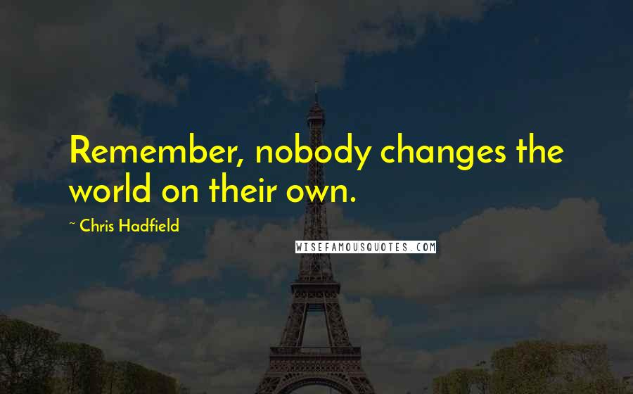 Chris Hadfield Quotes: Remember, nobody changes the world on their own.