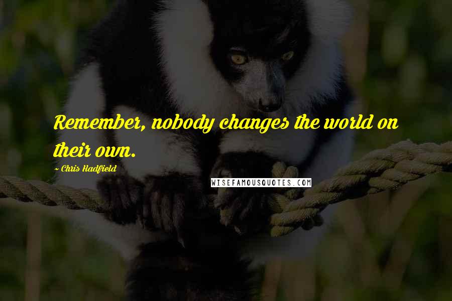 Chris Hadfield Quotes: Remember, nobody changes the world on their own.