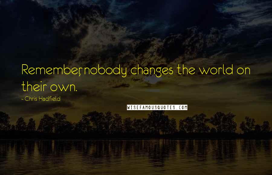 Chris Hadfield Quotes: Remember, nobody changes the world on their own.