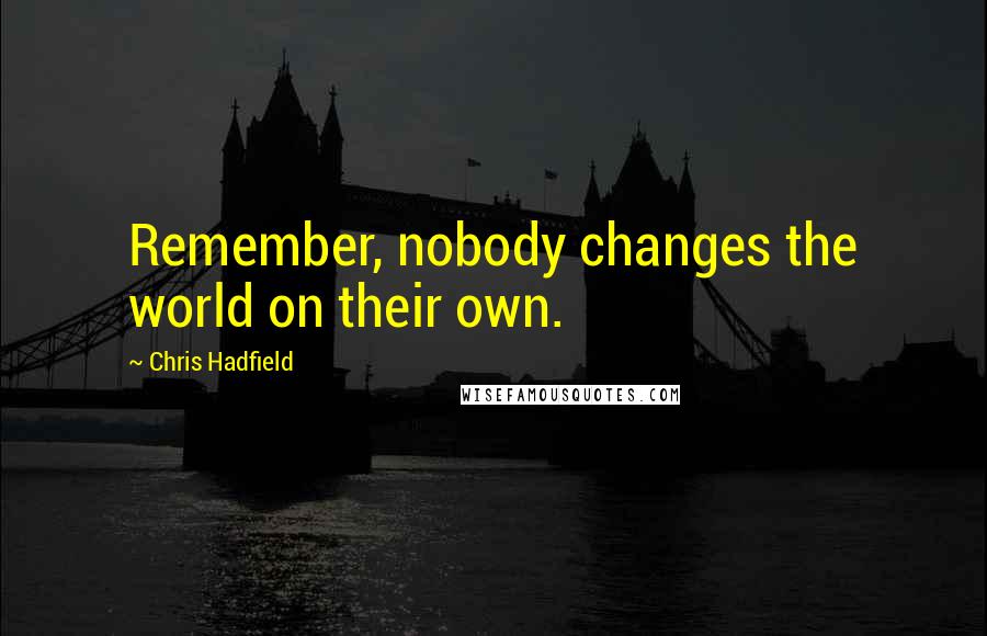 Chris Hadfield Quotes: Remember, nobody changes the world on their own.