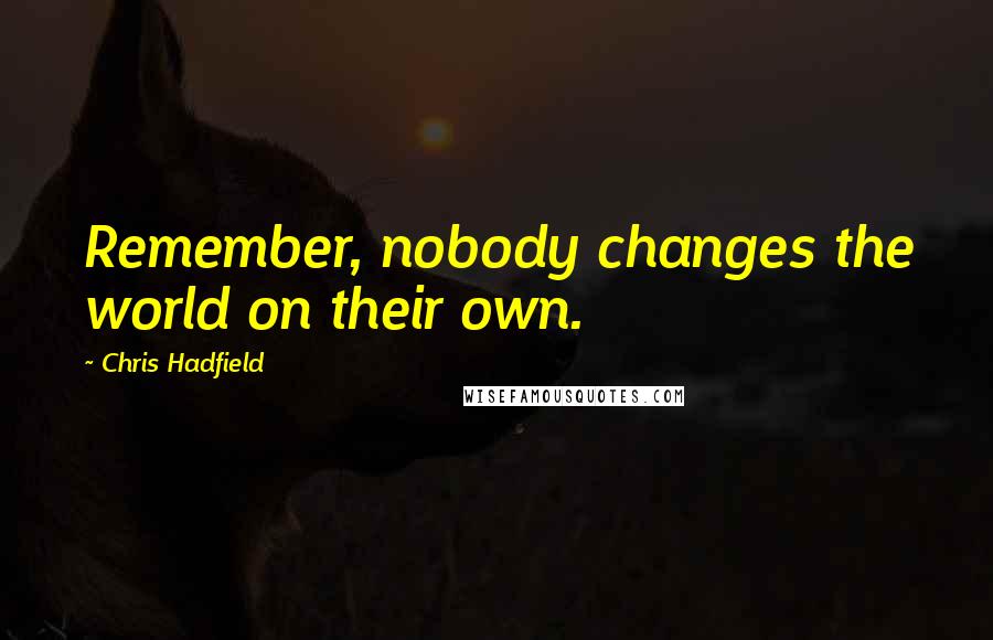 Chris Hadfield Quotes: Remember, nobody changes the world on their own.