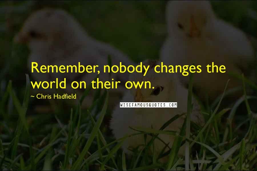 Chris Hadfield Quotes: Remember, nobody changes the world on their own.