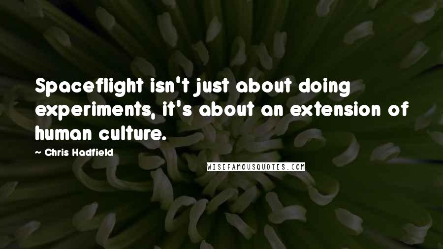 Chris Hadfield Quotes: Spaceflight isn't just about doing experiments, it's about an extension of human culture.