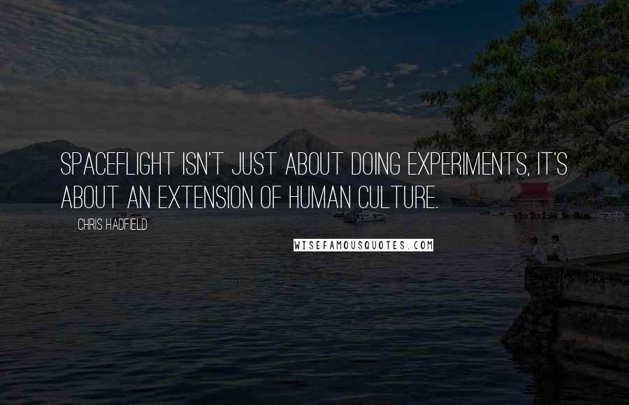 Chris Hadfield Quotes: Spaceflight isn't just about doing experiments, it's about an extension of human culture.