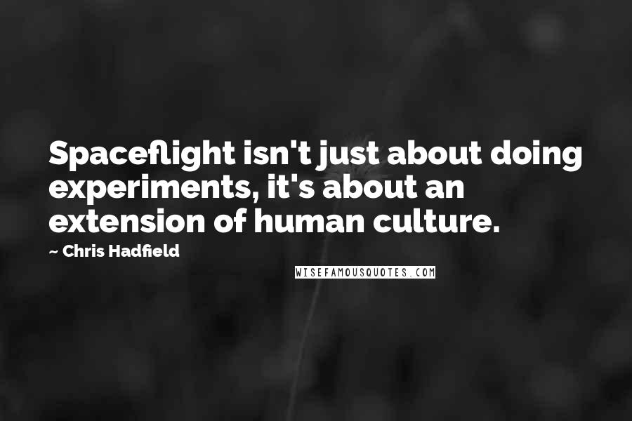 Chris Hadfield Quotes: Spaceflight isn't just about doing experiments, it's about an extension of human culture.