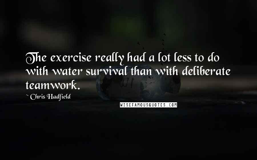 Chris Hadfield Quotes: The exercise really had a lot less to do with water survival than with deliberate teamwork.