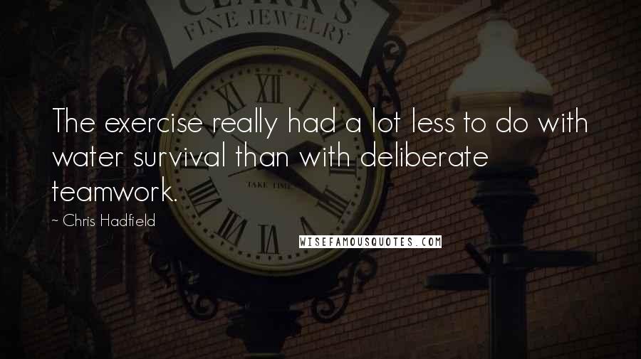 Chris Hadfield Quotes: The exercise really had a lot less to do with water survival than with deliberate teamwork.