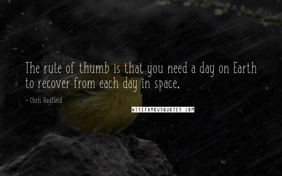 Chris Hadfield Quotes: The rule of thumb is that you need a day on Earth to recover from each day in space,