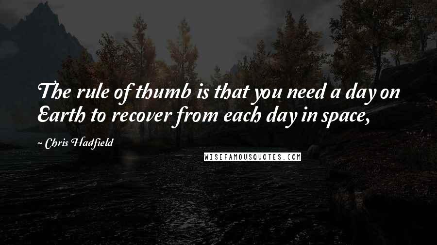 Chris Hadfield Quotes: The rule of thumb is that you need a day on Earth to recover from each day in space,