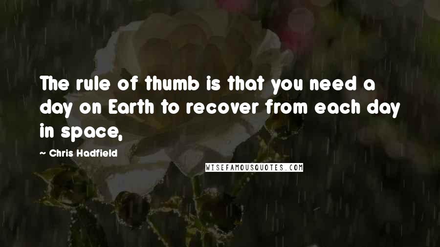 Chris Hadfield Quotes: The rule of thumb is that you need a day on Earth to recover from each day in space,