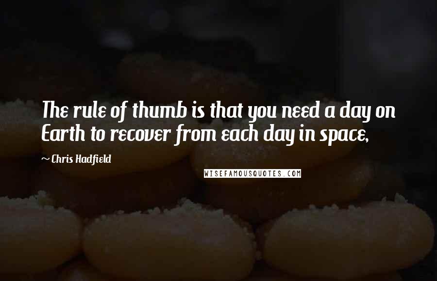 Chris Hadfield Quotes: The rule of thumb is that you need a day on Earth to recover from each day in space,