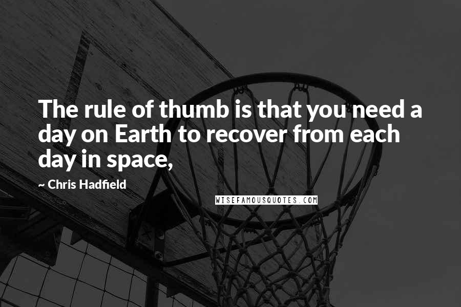 Chris Hadfield Quotes: The rule of thumb is that you need a day on Earth to recover from each day in space,