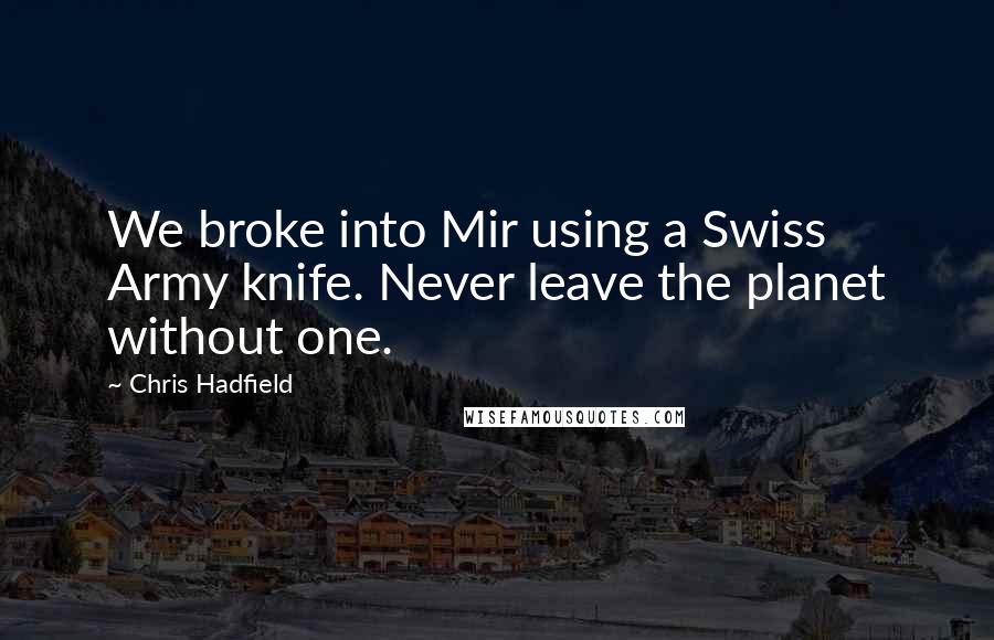 Chris Hadfield Quotes: We broke into Mir using a Swiss Army knife. Never leave the planet without one.