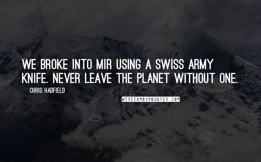 Chris Hadfield Quotes: We broke into Mir using a Swiss Army knife. Never leave the planet without one.