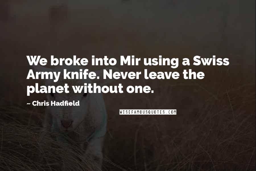 Chris Hadfield Quotes: We broke into Mir using a Swiss Army knife. Never leave the planet without one.