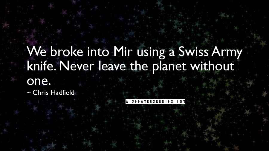 Chris Hadfield Quotes: We broke into Mir using a Swiss Army knife. Never leave the planet without one.