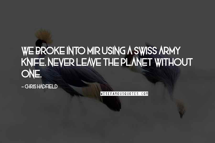 Chris Hadfield Quotes: We broke into Mir using a Swiss Army knife. Never leave the planet without one.
