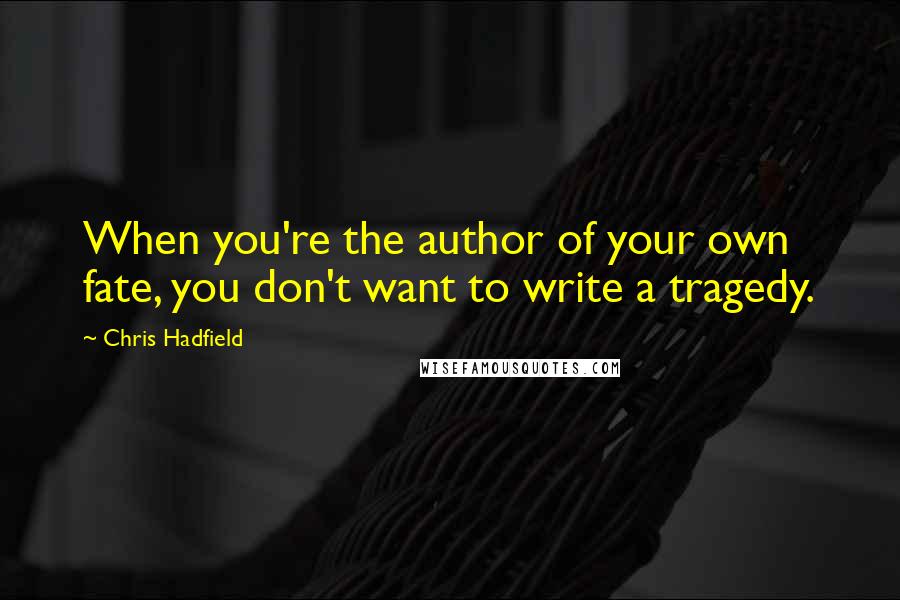 Chris Hadfield Quotes: When you're the author of your own fate, you don't want to write a tragedy.