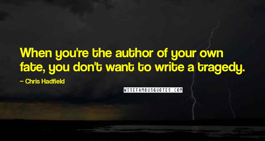 Chris Hadfield Quotes: When you're the author of your own fate, you don't want to write a tragedy.