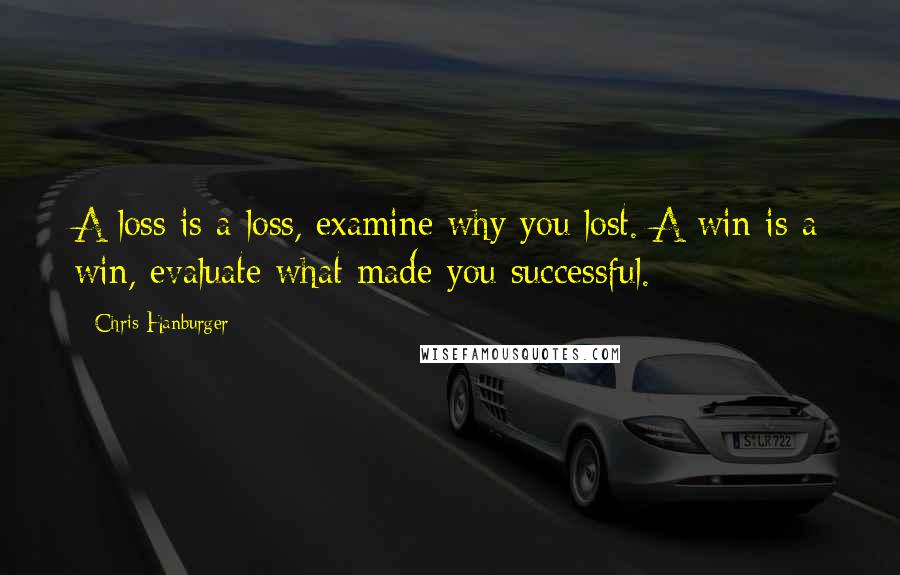 Chris Hanburger Quotes: A loss is a loss, examine why you lost. A win is a win, evaluate what made you successful.