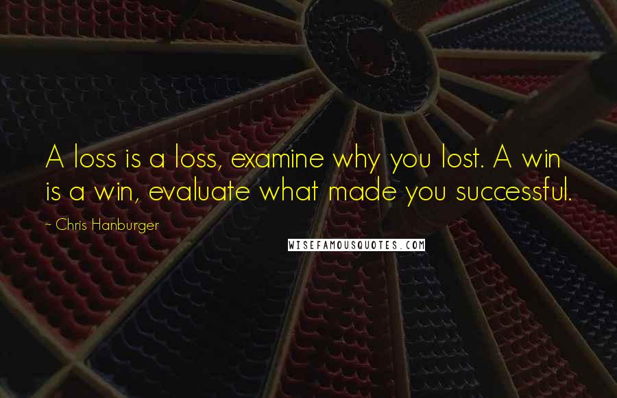 Chris Hanburger Quotes: A loss is a loss, examine why you lost. A win is a win, evaluate what made you successful.