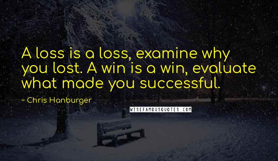 Chris Hanburger Quotes: A loss is a loss, examine why you lost. A win is a win, evaluate what made you successful.