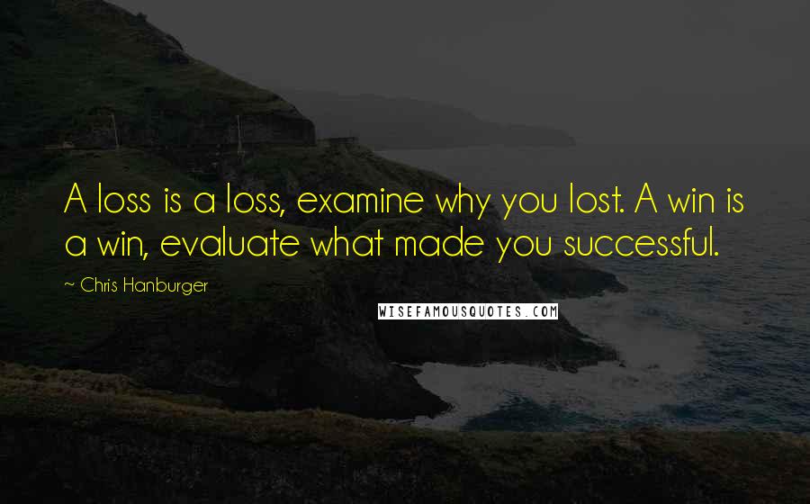 Chris Hanburger Quotes: A loss is a loss, examine why you lost. A win is a win, evaluate what made you successful.