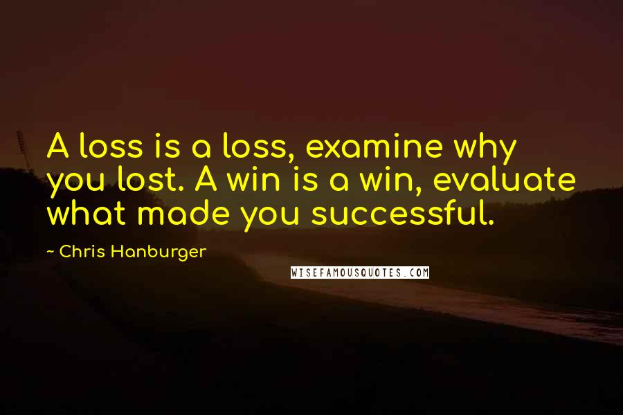 Chris Hanburger Quotes: A loss is a loss, examine why you lost. A win is a win, evaluate what made you successful.