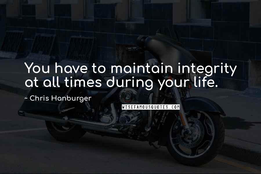 Chris Hanburger Quotes: You have to maintain integrity at all times during your life.