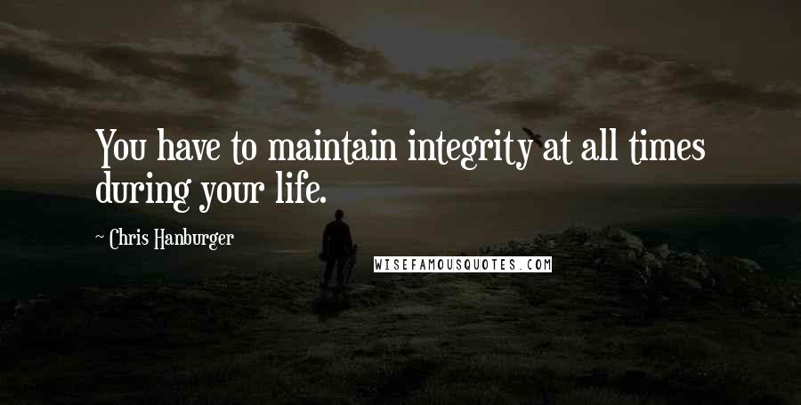 Chris Hanburger Quotes: You have to maintain integrity at all times during your life.